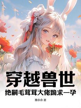 穿越兽世:绝嗣毛茸茸大佬跪求一孕