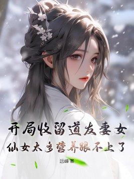 开局收留道友妻女,仙女太多营养跟不上了