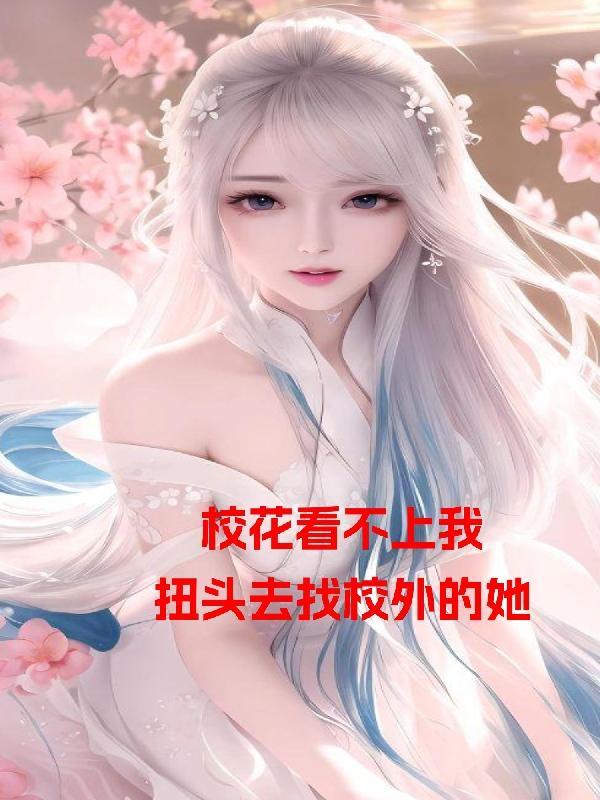 校花看不上我,扭头去找校外的她